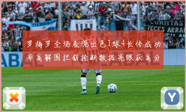 罗梅罗全场表现出色1球4长传成功率高解围拦截抢断数据亮眼获高分评价