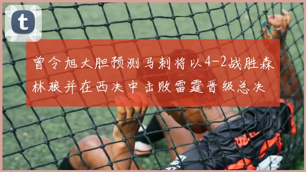 曾令旭大胆预测马刺将以4-2战胜森林狼并在西决中击败雷霆晋级总决赛