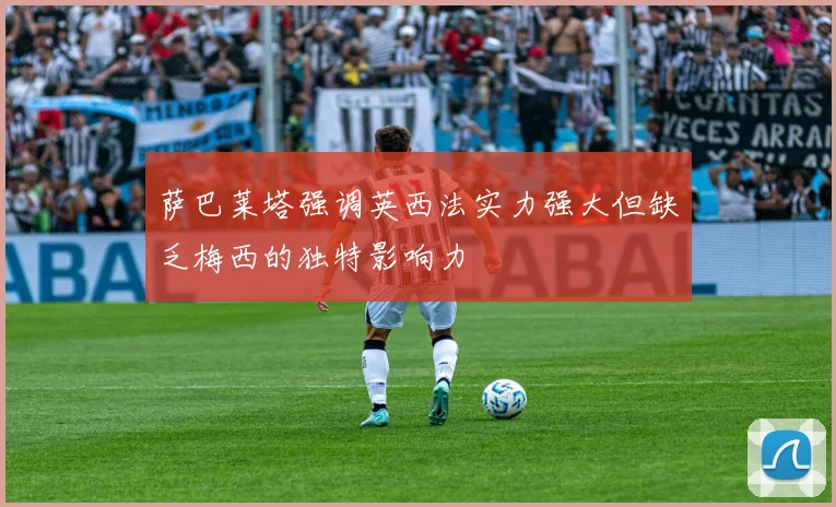 萨巴莱塔强调英西法实力强大但缺乏梅西的独特影响力