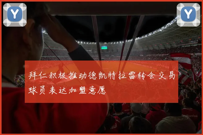 拜仁积极推动德凯特拉雷转会交易球员表达加盟意愿