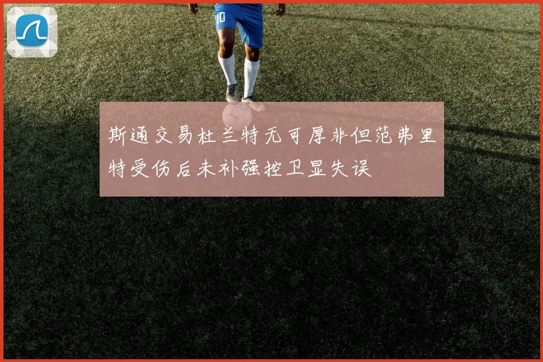 斯通交易杜兰特无可厚非但范弗里特受伤后未补强控卫显失误