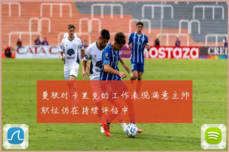 曼联对卡里克的工作表现满意主帅职位仍在持续评估中