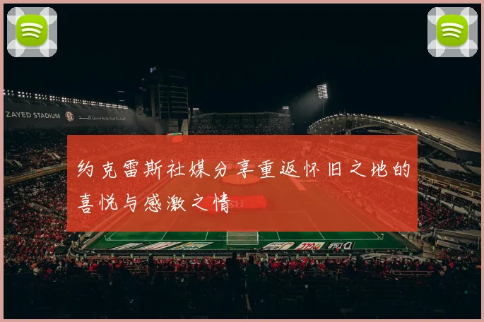 约克雷斯社媒分享重返怀旧之地的喜悦与感激之情