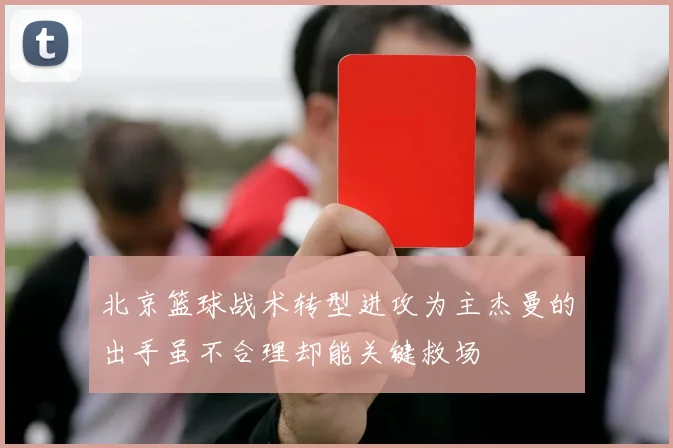 北京篮球战术转型进攻为主杰曼的出手虽不合理却能关键救场